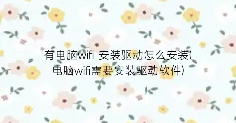 有电脑wifi安装驱动怎么安装(电脑wifi需要安装驱动软件)